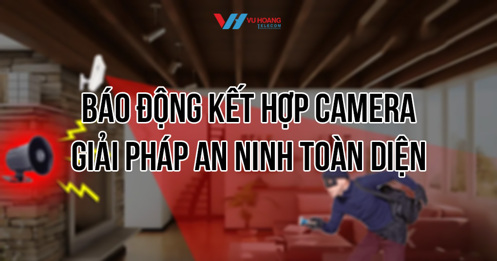 Báo động kết hợp camera giải pháp an ninh toàn diện tại Vũ Hoàng Telecom
