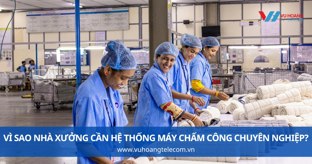 Vì Sao Nhà Xưởng Cần Hệ Thống Máy Chấm Công Chuyên Nghiệp?