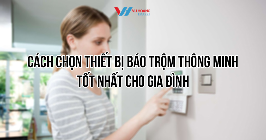 Cách chọn mua thiết bị báo trộm thông minh giá tốt tại Vũ Hoàng Telecom
