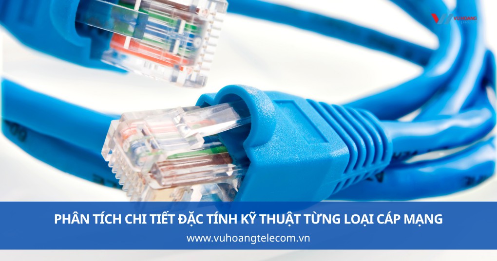 Phân tích chi tiết đặc tính kỹ thuật từng loại cáp mạng