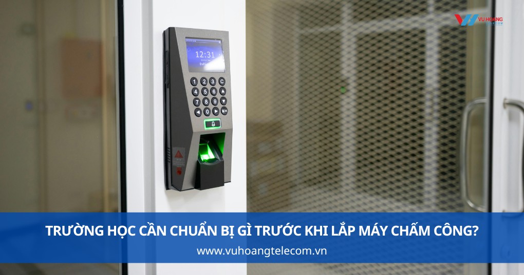 Trường Học Cần Chuẩn Bị Gì Trước Khi Lắp Máy Chấm Công?