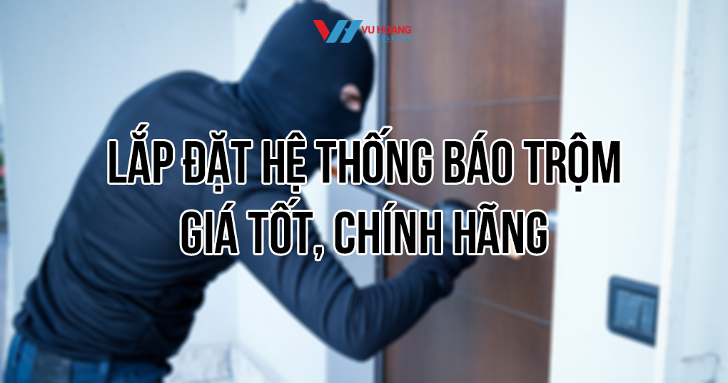 Dịch vụ lắp đặt hệ thống báo trộm chính hãng tại Vũ Hoàng Telecom