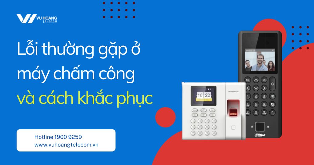 Lỗi thường gặp ở máy chấm công & Cách khắc phục