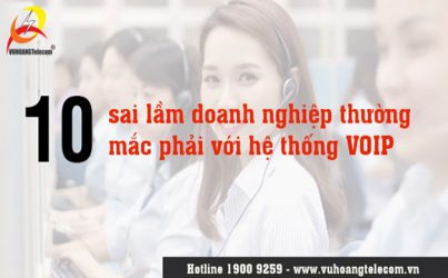 10 sai lầm doanh nghiệp thường mắc phải với hệ thống VOIP