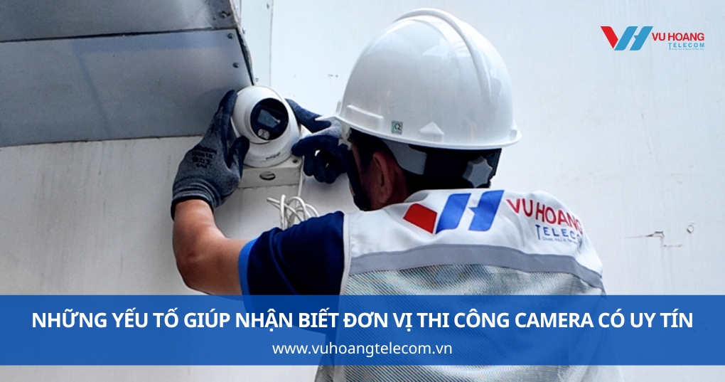 Những Yếu Tố Giúp Nhận Biết Đơn Vị Thi Công Camera Có Uy Tín