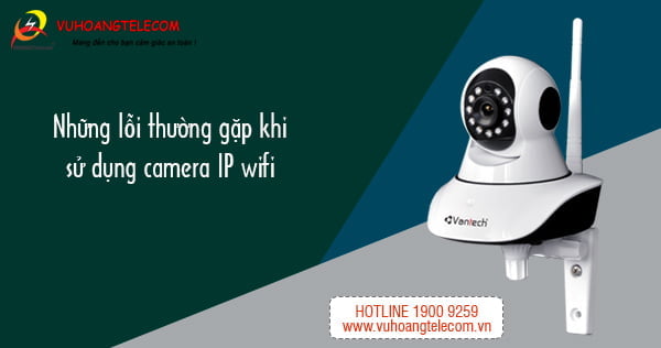 những lỗi thường gặp khi sử dụng camera IP wifi