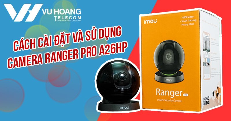 Hướng dẫn cài đặt và sử dụng camera Ranger Pro A26HP