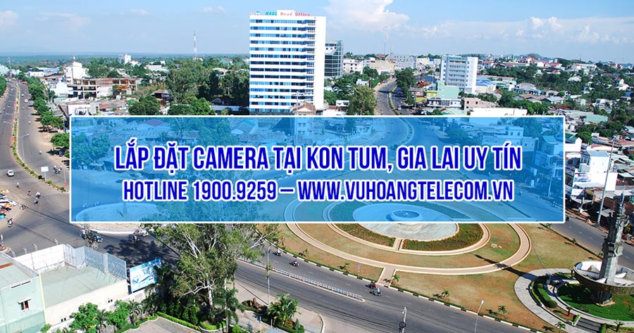 Lắp đặt camera tại Kon Tum, Gia Lai chính hãng, giá tốt