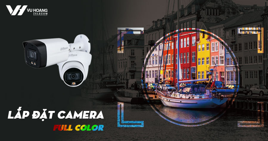 Lắp đặt camera quan sát hỗ trợ Full Color - Starlight có màu ban đêm