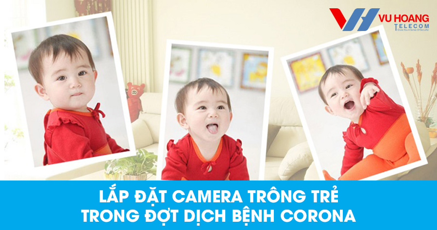 Lắp đặt camera trông trẻ trong đợt dịch bệnh virus Corona