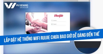 Lắp đặt hệ thống Wifi Ruijie chưa bao giờ dễ dàng đến thế