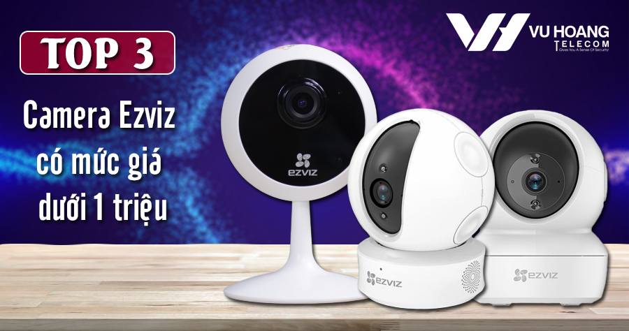 Top 3 camera IP Ezviz giá dưới 1 triệu