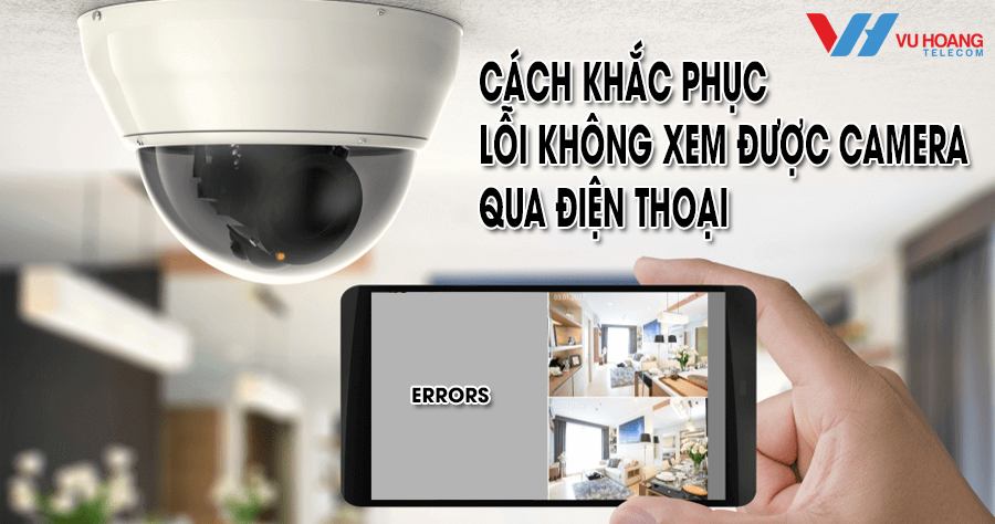 cach khac phuc loi khong xem camera qua dien thoai