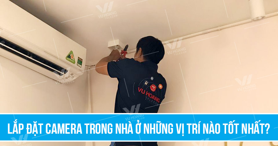 Lắp đặt camera trong nhà ở những vị trí nào tốt nhất?