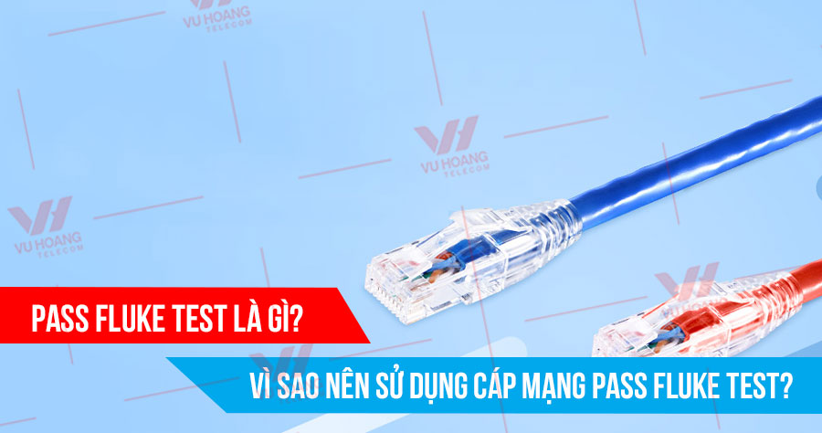 Pass Fluke Test là gì? Vì sao nên sử dụng cáp mạng Pass Fluke Test?