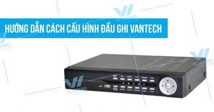 huong dan cach cau hinh dau ghi camera Vantech