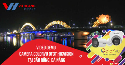 Demo Camera ColorVu DF3T HIKVISION tại Cầu Rồng, Đà Nẵng