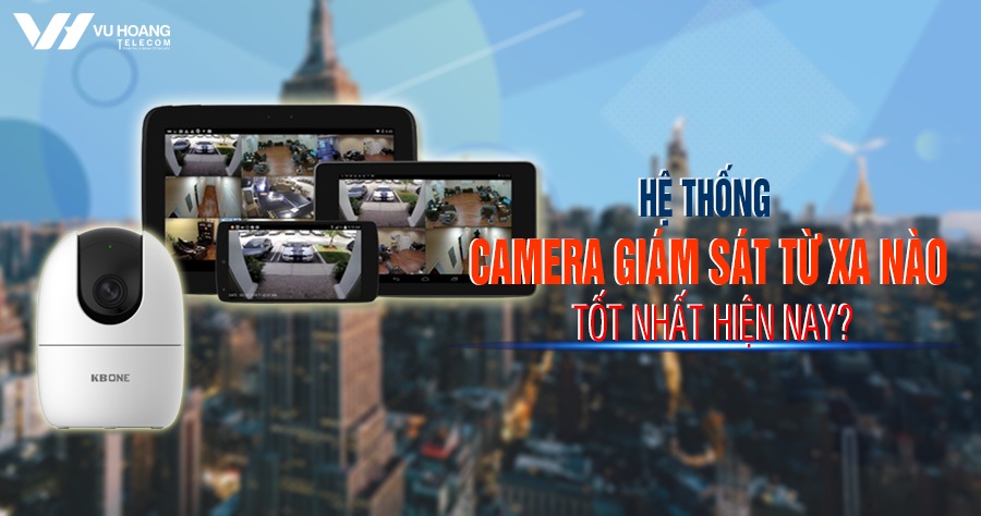 he thong camera giam sat tu xa nao tot nhat hien nay