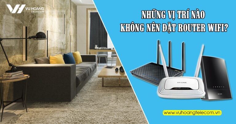 Những vị trí nào không nên đặt Router Wifi? | Vu Hoang Telecom
