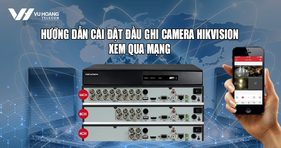 Hướng dẫn cài đặt đầu ghi camera Hikvision xem qua mạng