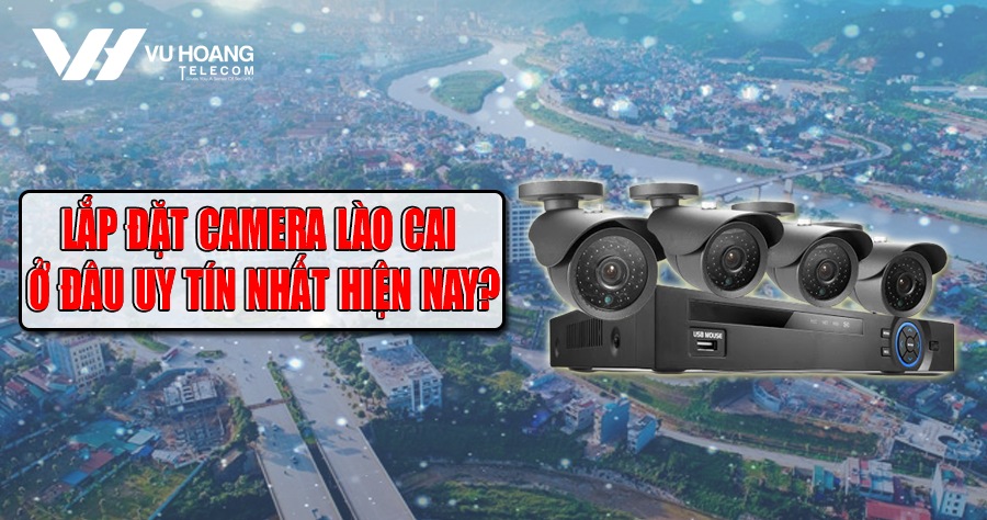 lap dat camera Lao Cai o dau uy tin nhat hien nay