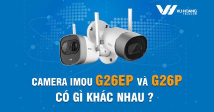 Camera Imou G26P và G26EP có điểm gì khác nhau