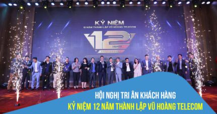 Hội nghị tri ân khách hàng kỷ niệm 12 năm thành lập Vũ Hoàng Telecom