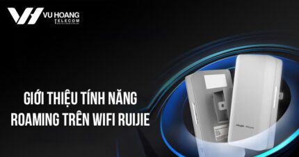 Giới thiệu tính năng Roaming trên Wifi Ruijie | Vuhoangtelecom