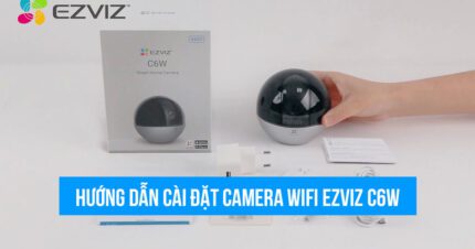 Hướng dẫn cài đặt camera Wifi EZVIZ C6W quay 360 độ mới nhất