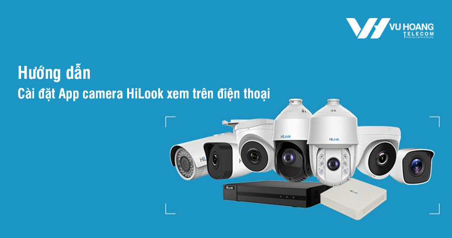 Hướng dẫn cài đặt App camera HiLook xem trên điện thoại mới nhất