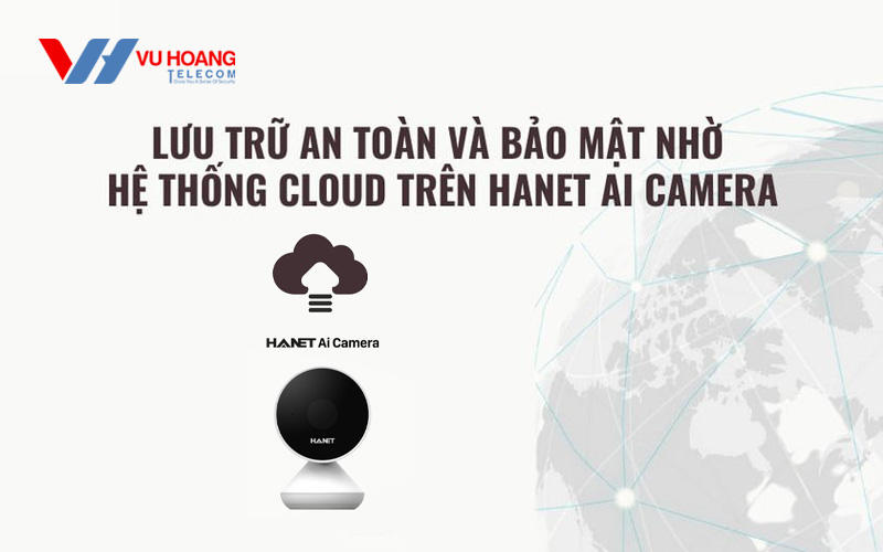 Lưu trữ an toàn và bảo mật nhờ hệ thống Cloud trên Hanet Ai Camera