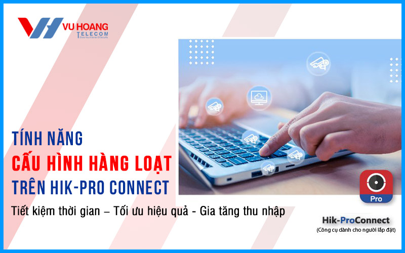 Tính năng cấu hình hàng loạt trên Hik-Pro Connect