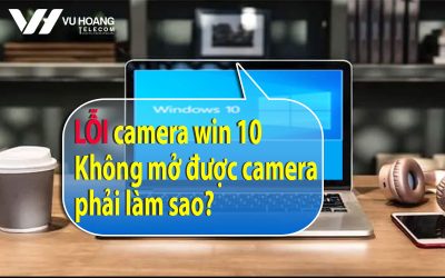 loi camera win 10 khong mo duoc