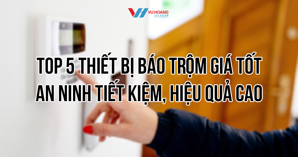 Top 5 thiết bị báo trộm chính hãng, giá tốt tại Vũ Hoàng Telecom