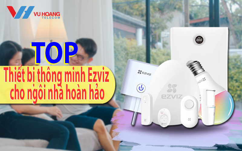 top thiet bi thong minh ezviz cho ngoi nha