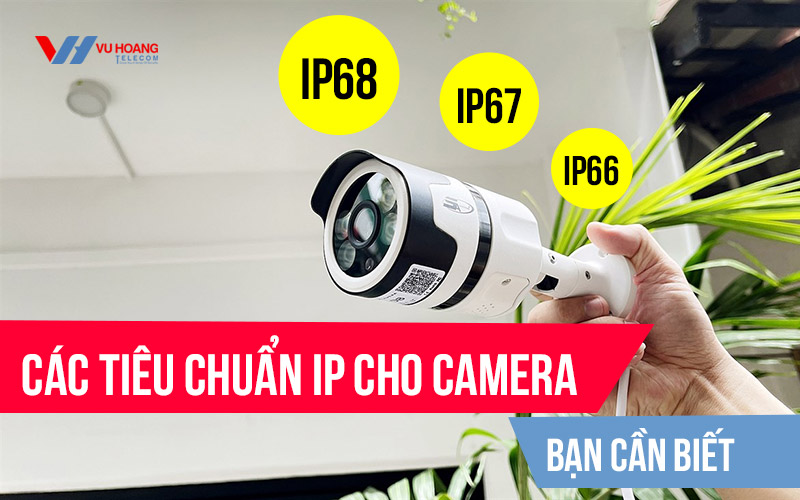 Các tiêu chuẩn IP 65, 66, 67, 68 cho camera bạn cần biết