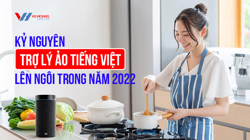 Kỷ nguyên trợ lý ảo tiếng Việt lên ngôi trong năm 2022