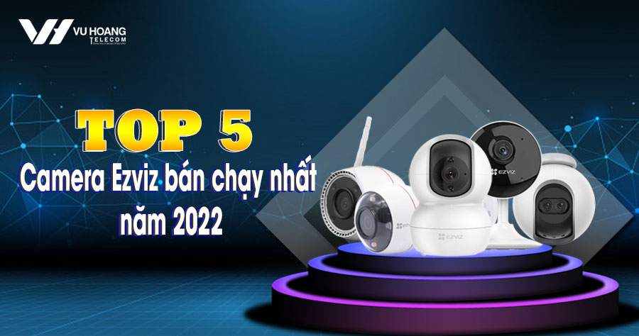 top 5 camera ezviz ban chay nhat nam 2022