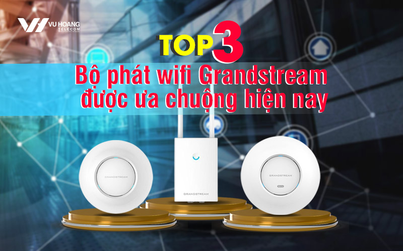 top 3 bo phat wifi grandstream duoc ua chuong hien nay