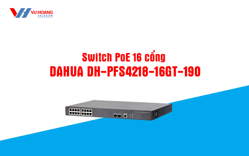 Switch PoE 16 cong DAHUA DH-PFS4218-16GT-190 dung tot khong