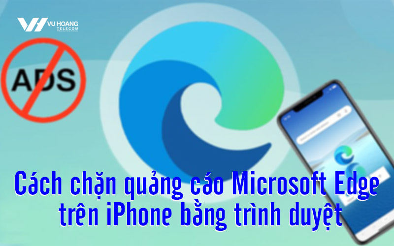 cach chan quang cao Microsoft Edge tren iphone bang trinh duyet