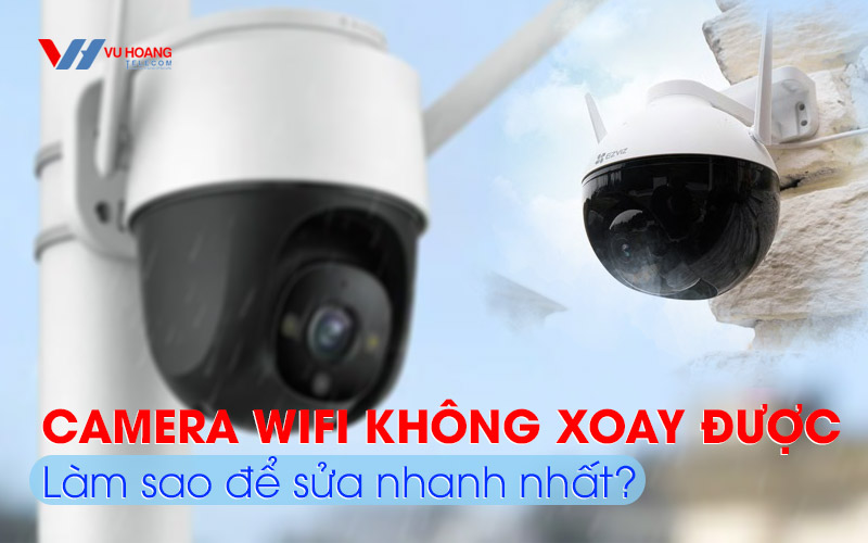 camera wifi khong xoay duoc lam sao de sua nhanh nhat