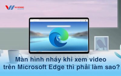 man hinh nhay khi xem video tren Microsoft Edge