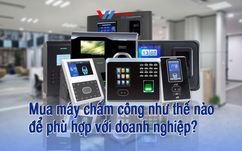 mua-may-cham-cong-nhu-the-nao-de-phu-hop-voi-doanh-nghiep