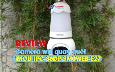 Review camera wifi quay quet iMOU IPC-S6DP-3M0WEB-E27