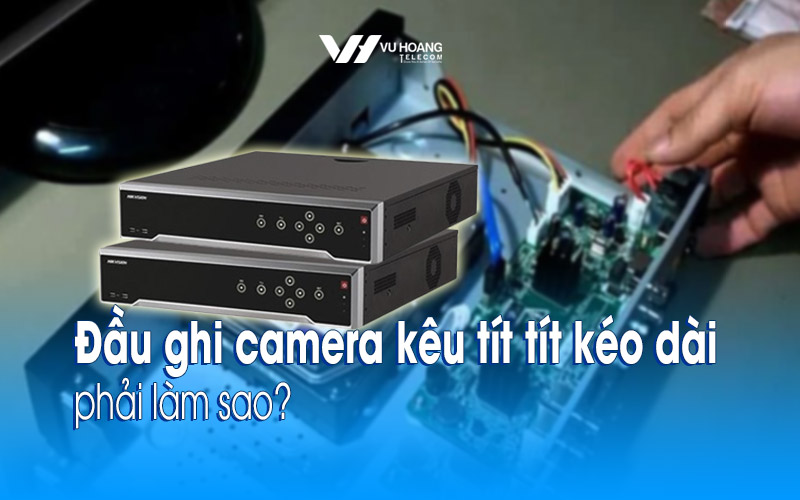 dau ghi camera keu tit tit keo dai phai lam sao