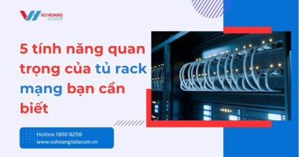 5 tính năng quan trọng của tủ rack mạng trong hạ tầng CNTT