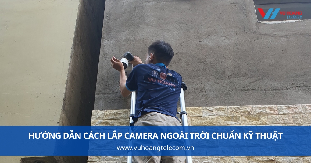 Hướng dẫn cách lắp camera ngoài trời chuẩn kỹ thuật