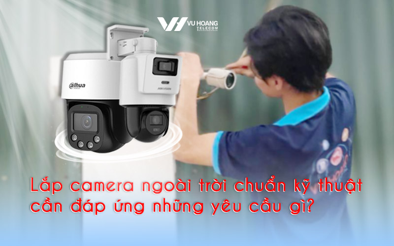 lap camera ngoai troi chuan ky thuat can dap ung nhung yeu cau gi