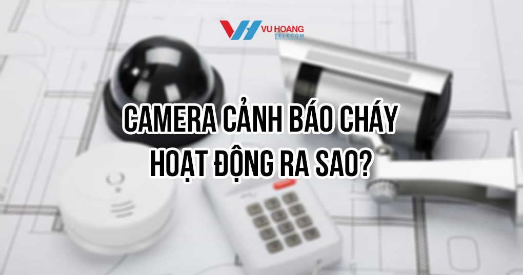 Camera báo cháy hoạt động ra sao?